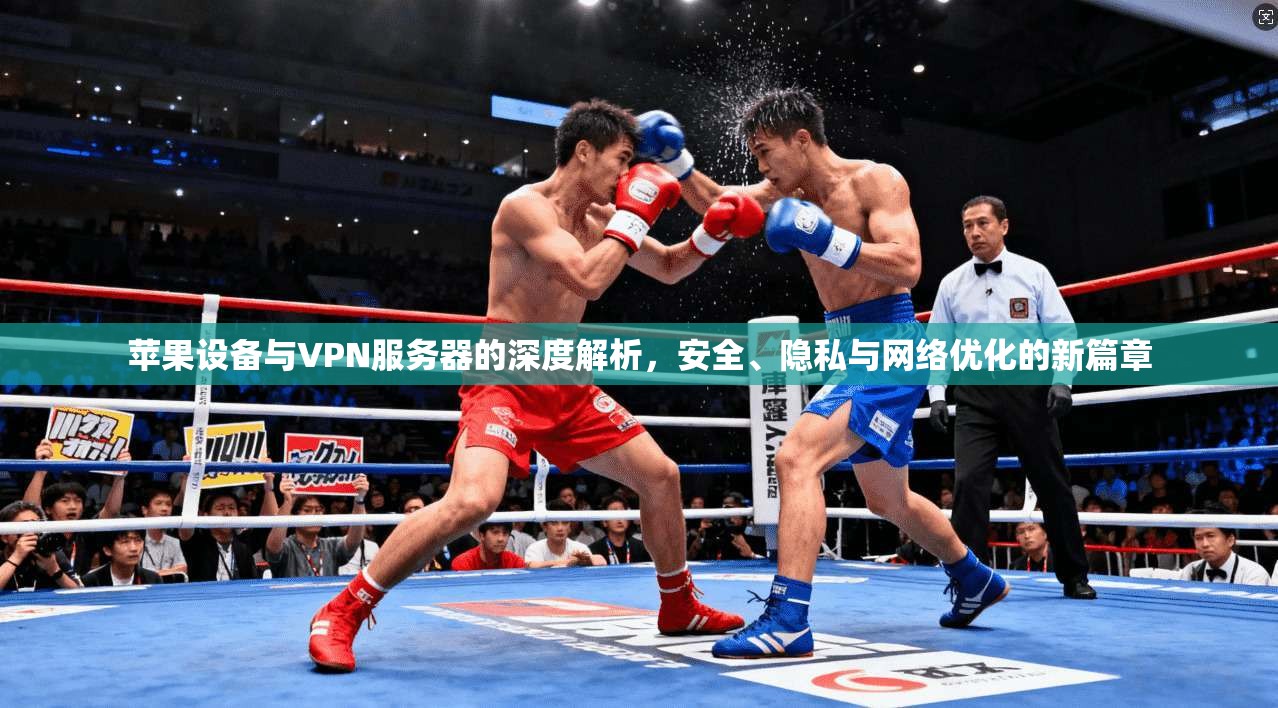苹果设备与VPN服务器的深度解析，安全、隐私与网络优化的新篇章