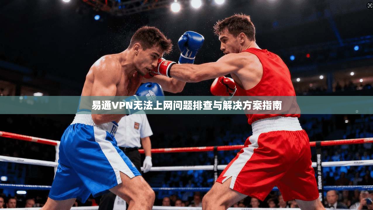 易通VPN无法上网问题排查与解决方案指南 易通VPN无法上网问题排查与解决方案指南
