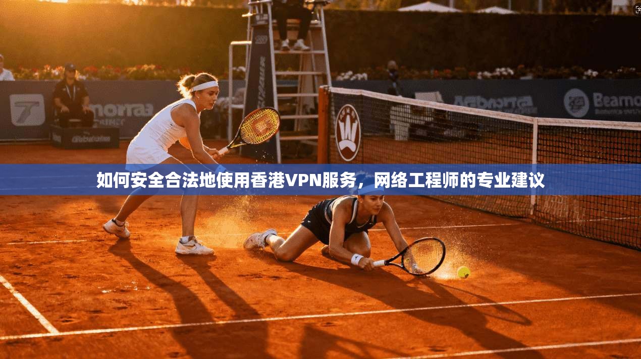 如何安全合法地使用香港VPN服务,网络工程师的专业建议 如何安全合法地使用香港VPN服务,网络工程师的专业建议