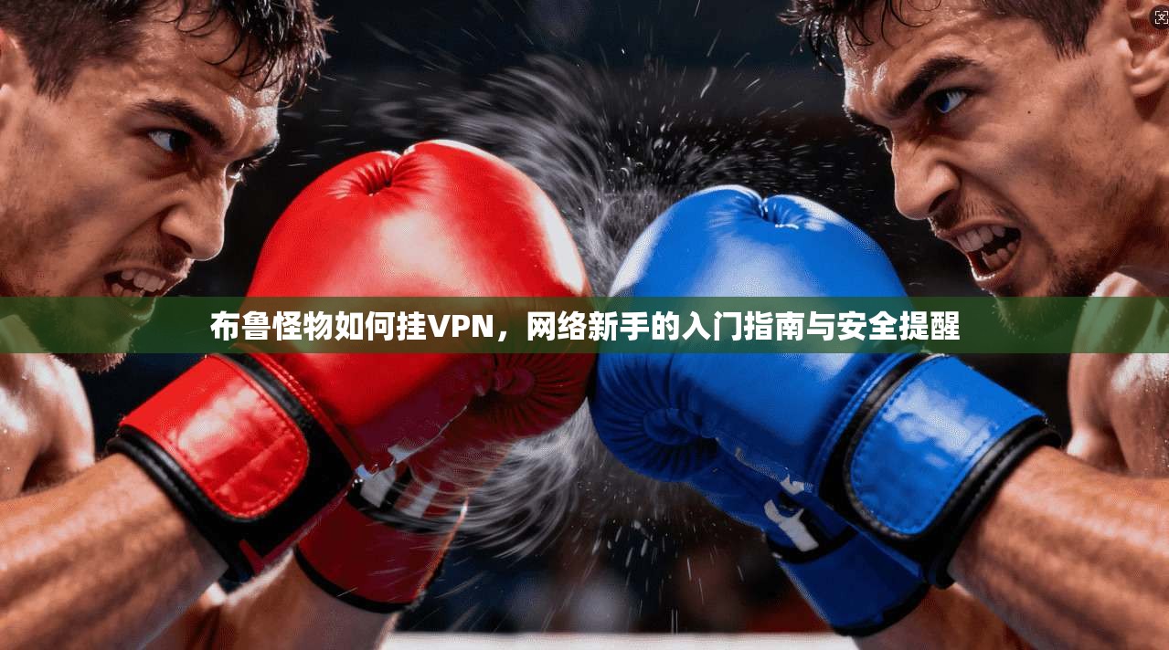 布鲁怪物如何挂VPN,网络新手的入门指南与安全提醒 布鲁怪物如何挂VPN,网络新手的入门指南与安全提醒