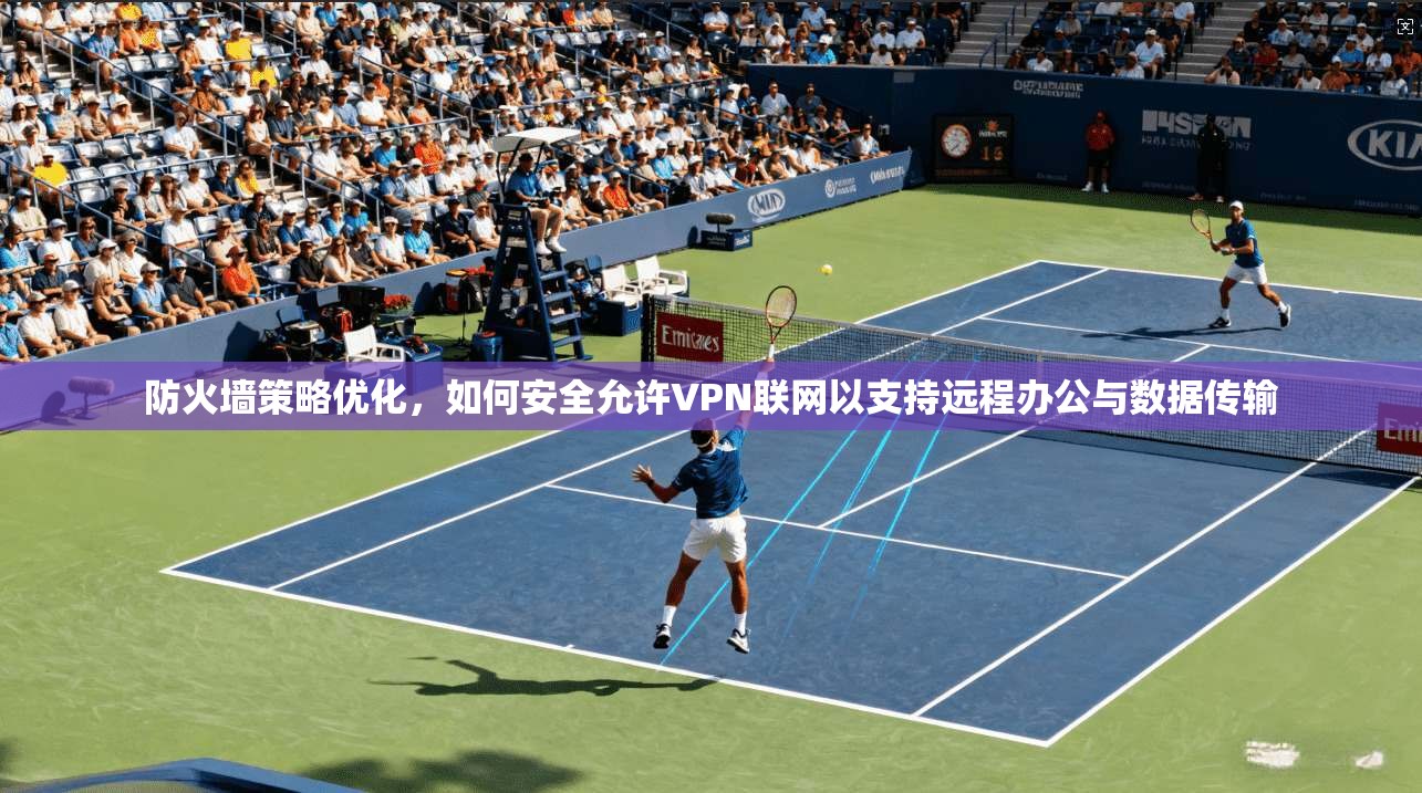 防火墙策略优化，如何安全允许VPN联网以支持远程办公与数据传输