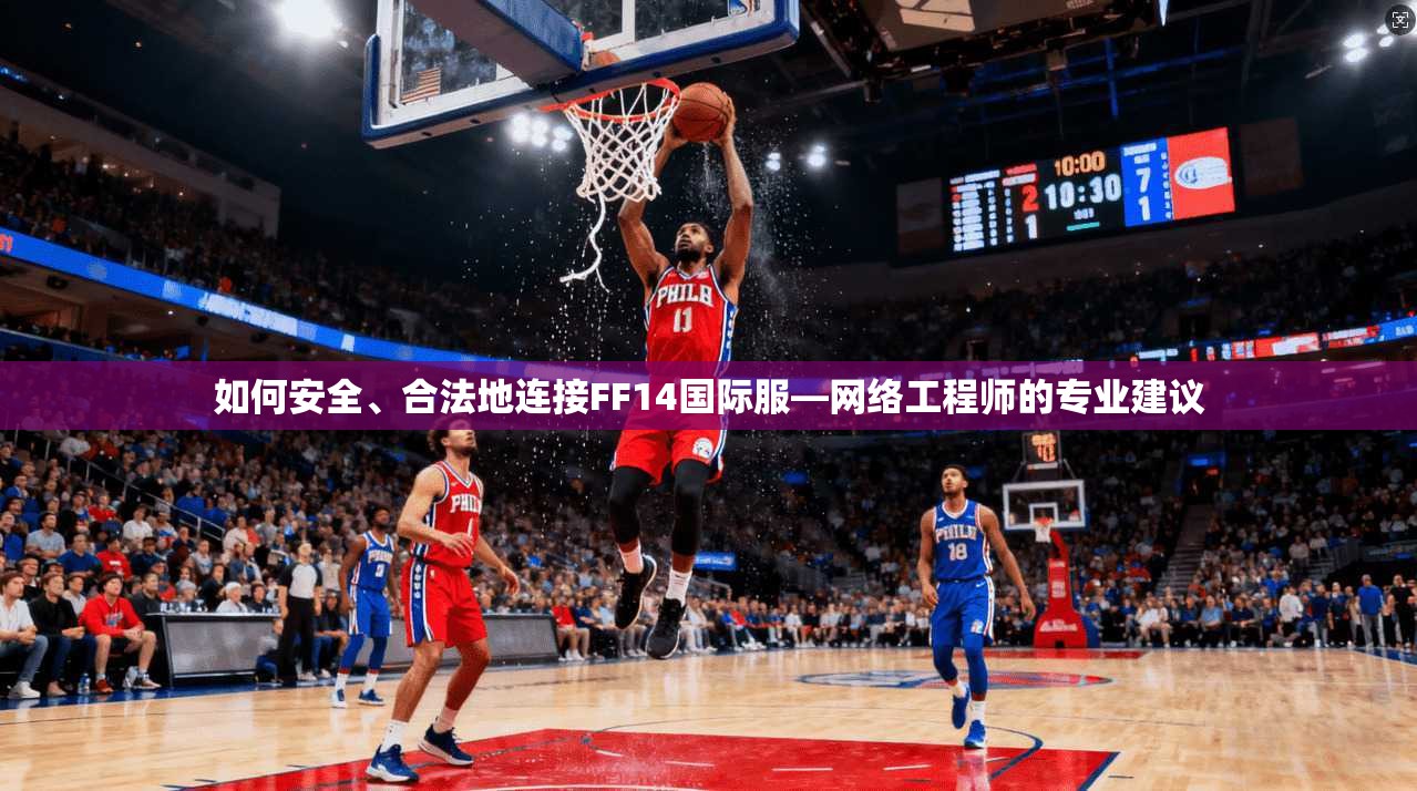 如何安全、合法地连接FF14国际服—网络工程师的专业建议