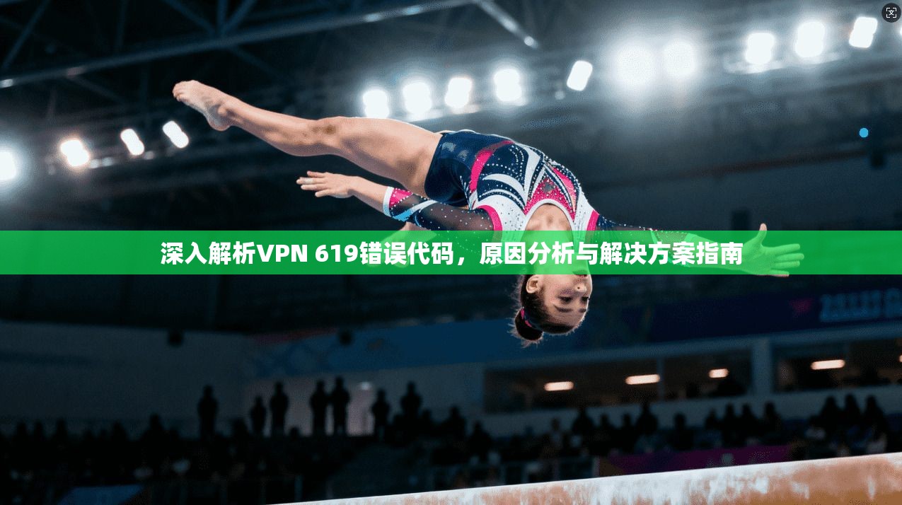 深入解析VPN 619错误代码，原因分析与解决方案指南
