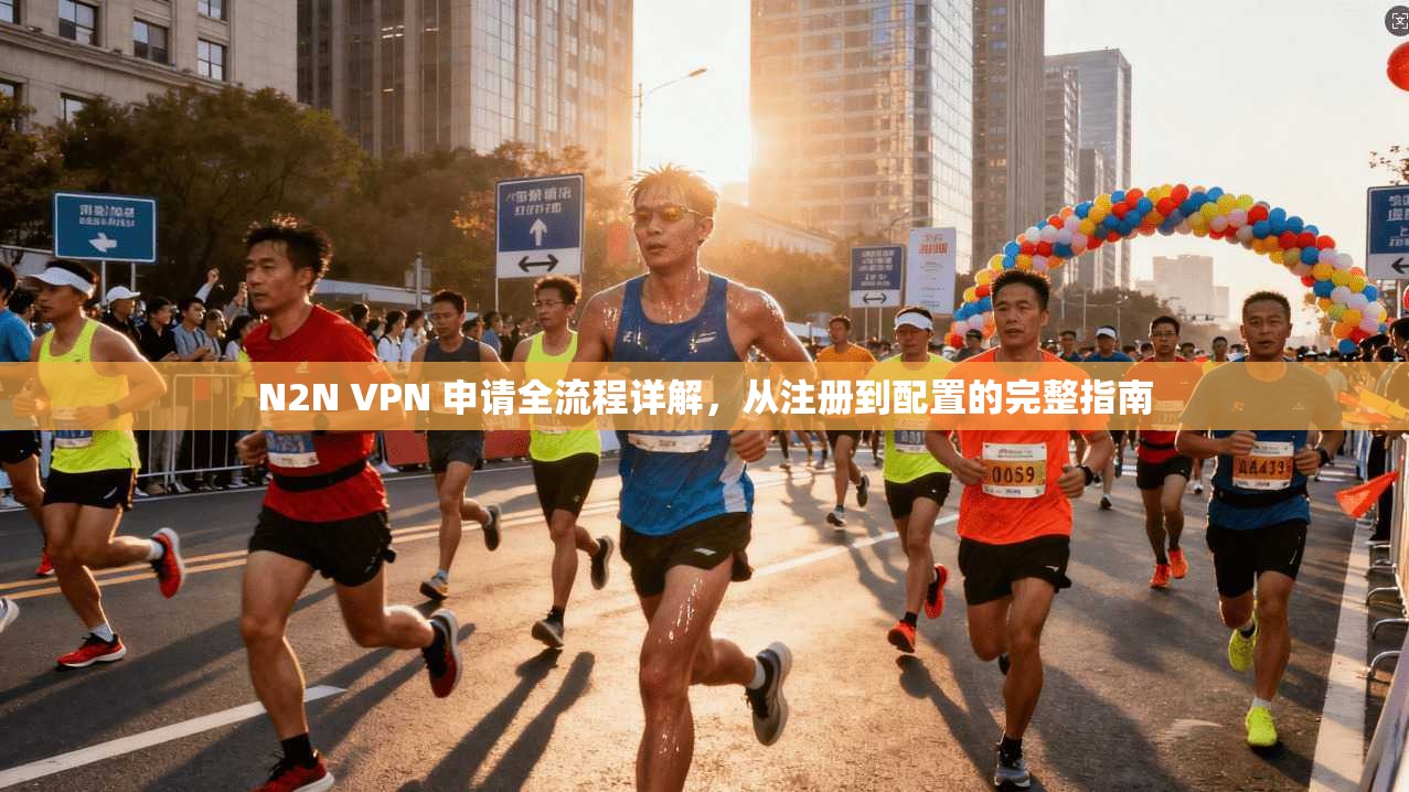 N2N VPN 申请全流程详解，从注册到配置的完整指南
