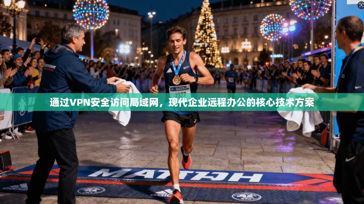 通过VPN安全访问局域网,现代企业远程办公的核心技术方案 通过VPN安全访问局域网,现代企业远程办公的核心技术方案