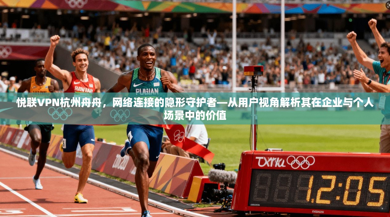 悦联VPN杭州舟舟,网络连接的隐形守护者—从用户视角解析其在企业与个人场景中的价值 悦联VPN杭州舟舟,网络连接的隐形守护者—从用户视角解析其在企业与个人场景中的价值