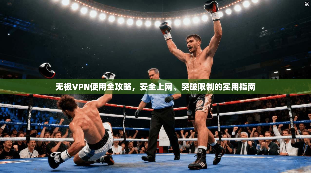 无极VPN使用全攻略，安全上网、突破限制的实用指南
