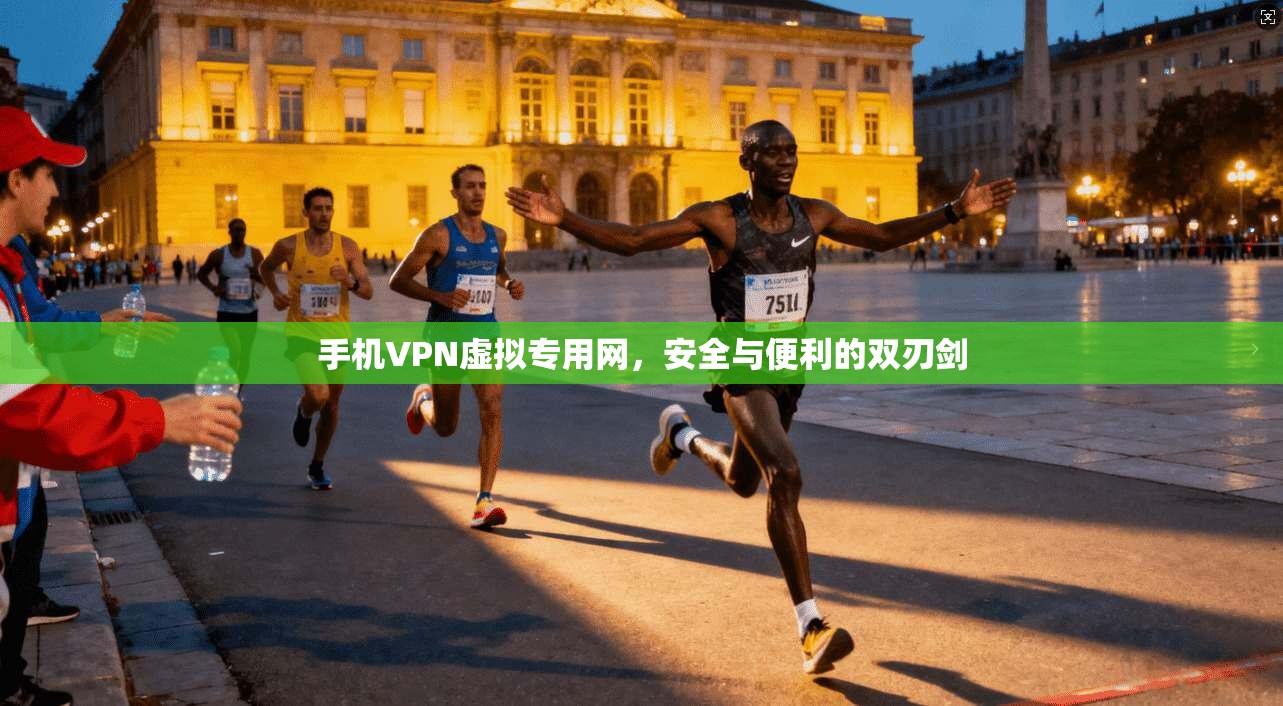 手机VPN虚拟专用网，安全与便利的双刃剑