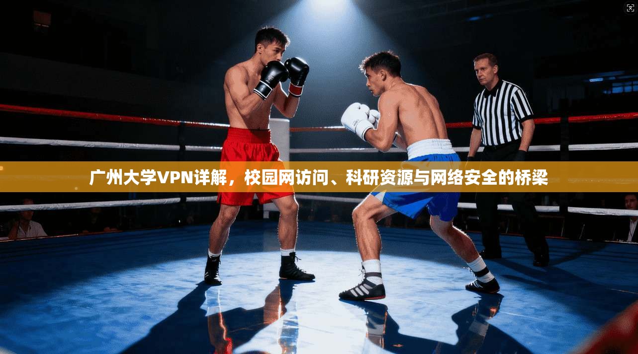 广州大学VPN详解，校园网访问、科研资源与网络安全的桥梁