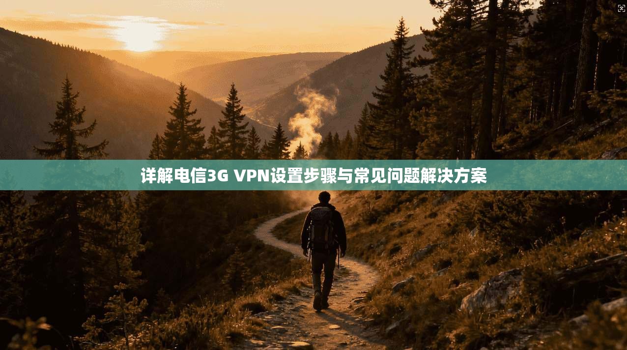 详解电信3G VPN设置步骤与常见问题解决方案