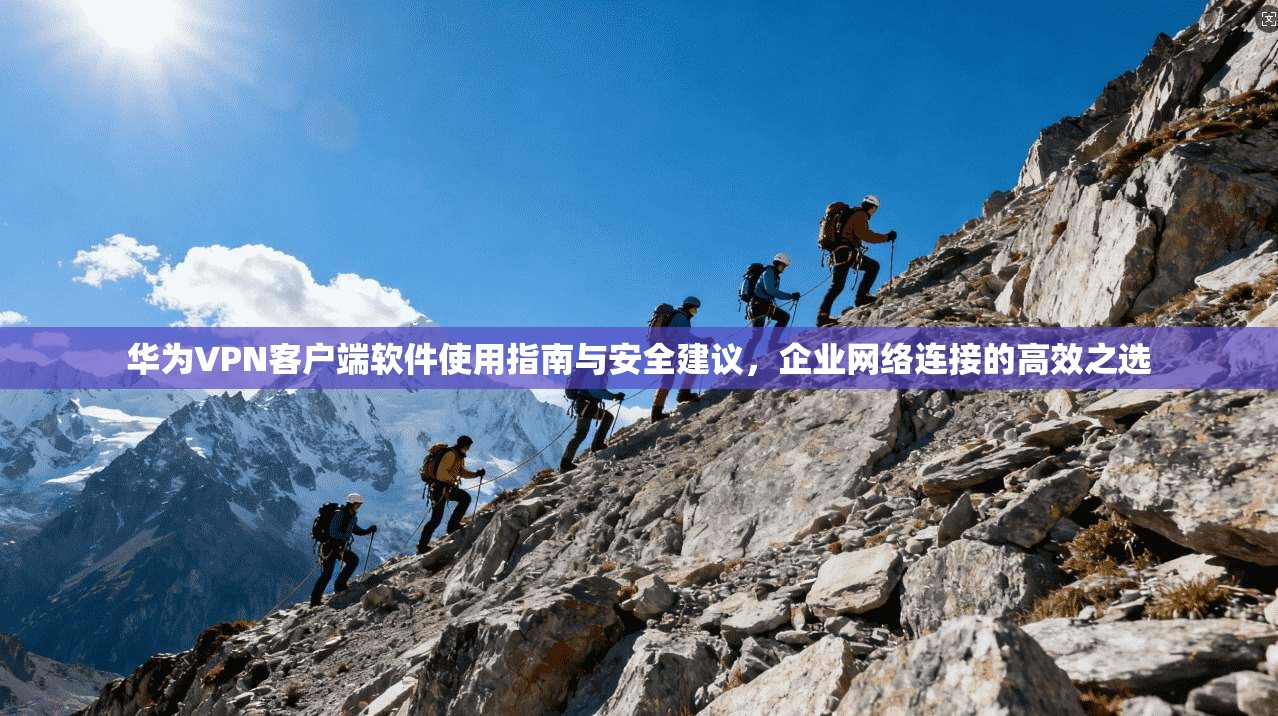 华为VPN客户端软件使用指南与安全建议,企业网络连接的高效之选 华为VPN客户端软件使用指南与安全建议,企业网络连接的高效之选