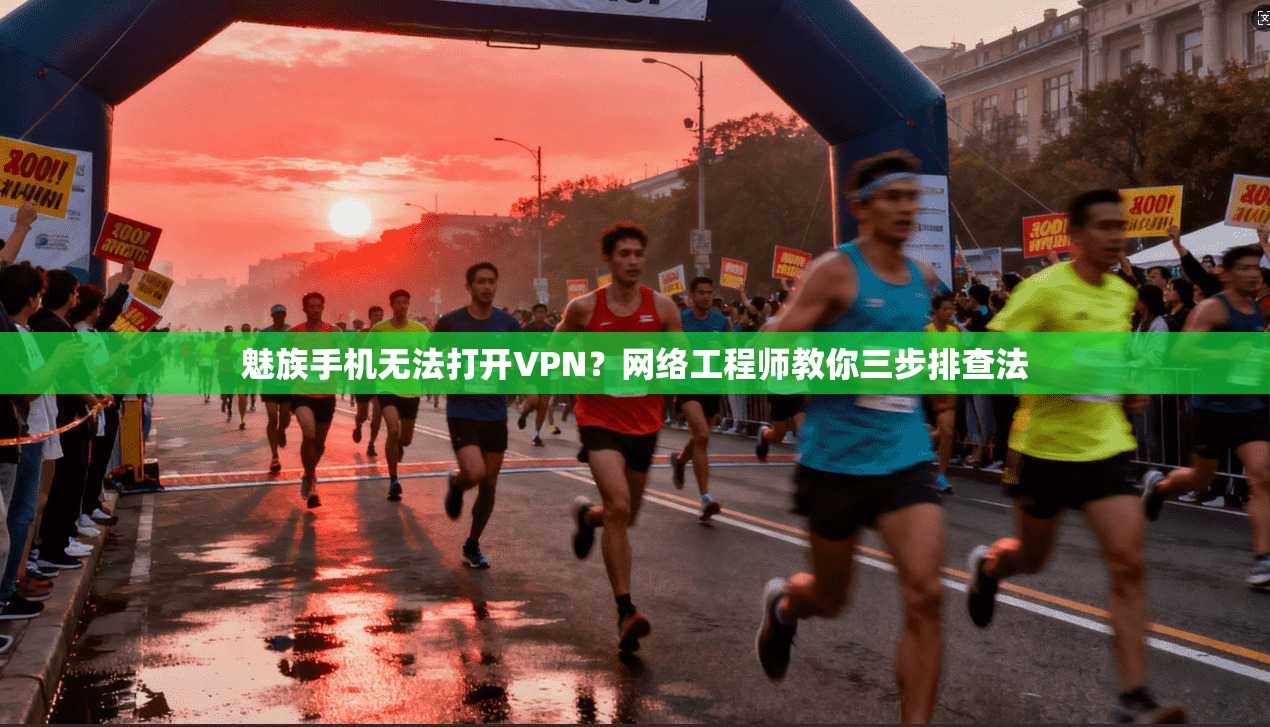 魅族手机无法打开VPN?网络工程师教你三步排查法 魅族手机无法打开VPN?网络工程师教你三步排查法