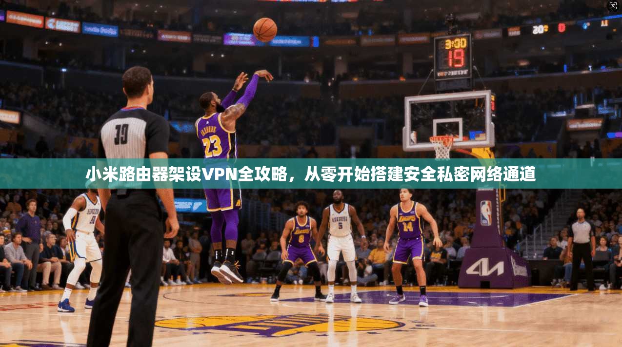 小米路由器架设VPN全攻略,从零开始搭建安全私密网络通道 小米路由器架设VPN全攻略,从零开始搭建安全私密网络通道