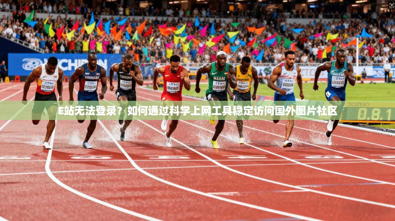 E站无法登录?如何通过科学上网工具稳定访问国外图片社区