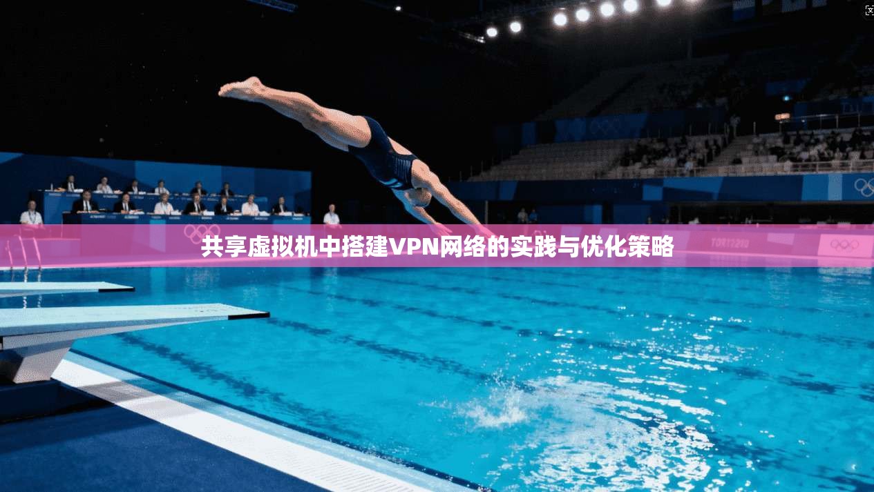 共享虚拟机中搭建VPN网络的实践与优化策略