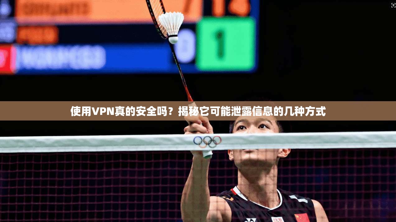 使用VPN真的安全吗？揭秘它可能泄露信息的几种方式