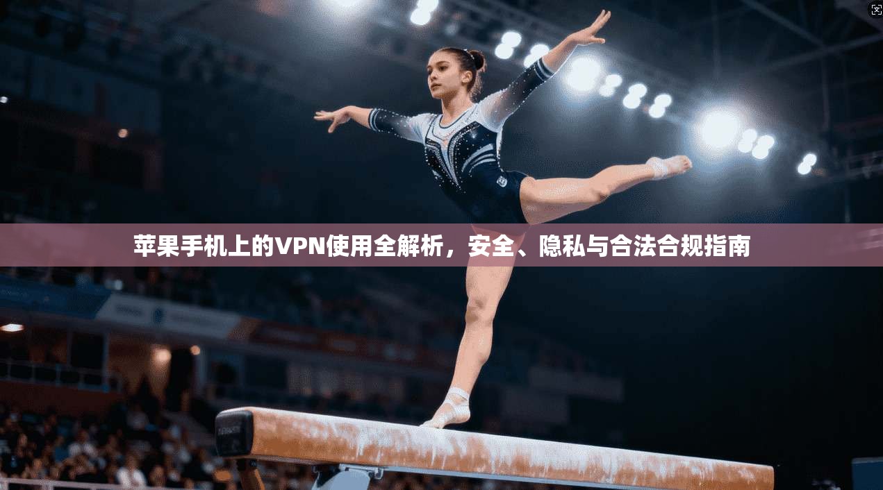 苹果手机上的VPN使用全解析,安全、隐私与合法合规指南