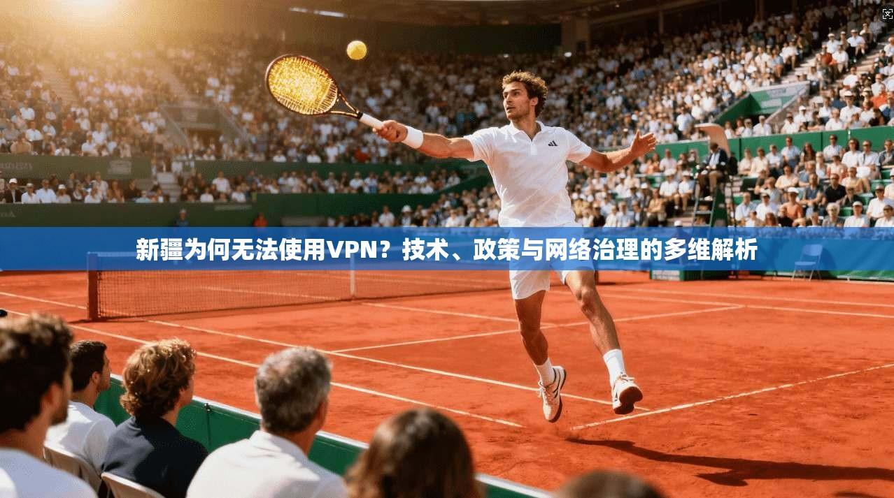 新疆为何无法使用VPN?技术、政策与网络治理的多维解析 新疆为何无法使用VPN?技术、政策与网络治理的多维解析