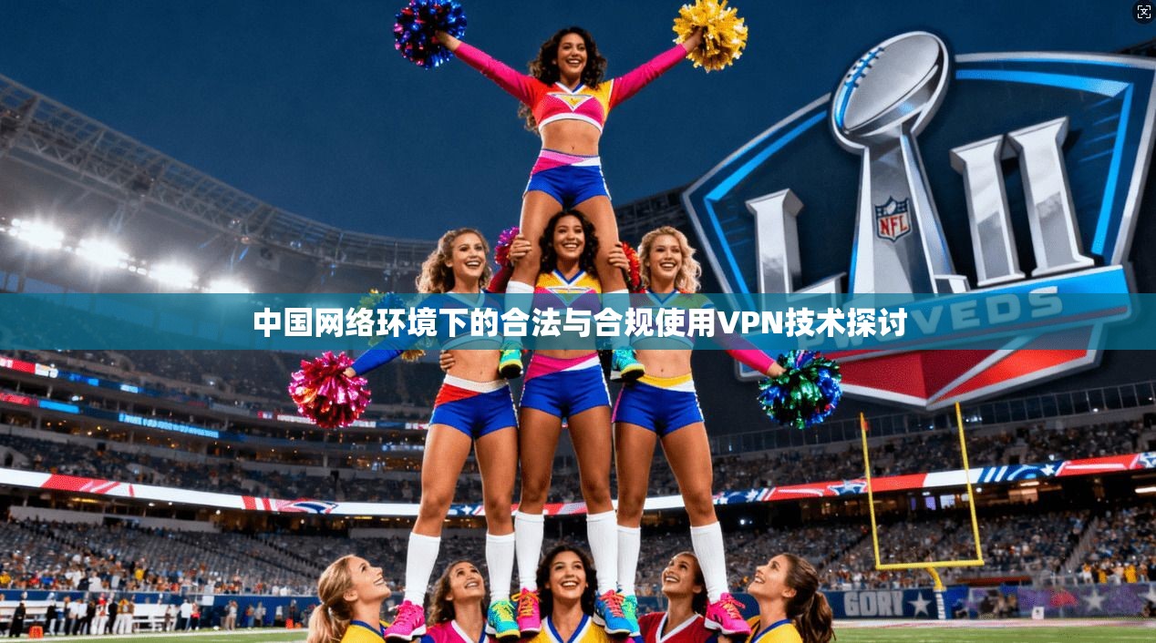 中国网络环境下的合法与合规使用VPN技术探讨