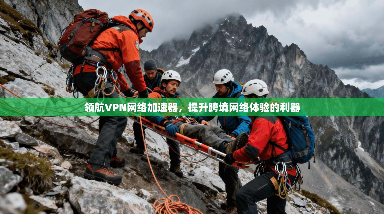 领航VPN网络加速器，提升跨境网络体验的利器