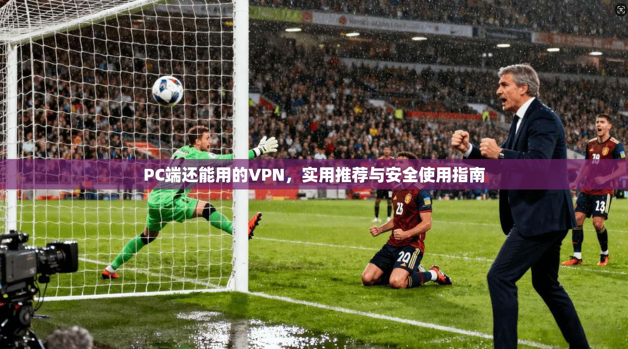 PC端还能用的VPN，实用推荐与安全使用指南