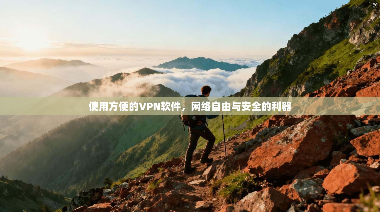 使用方便的VPN软件，网络自由与安全的利器