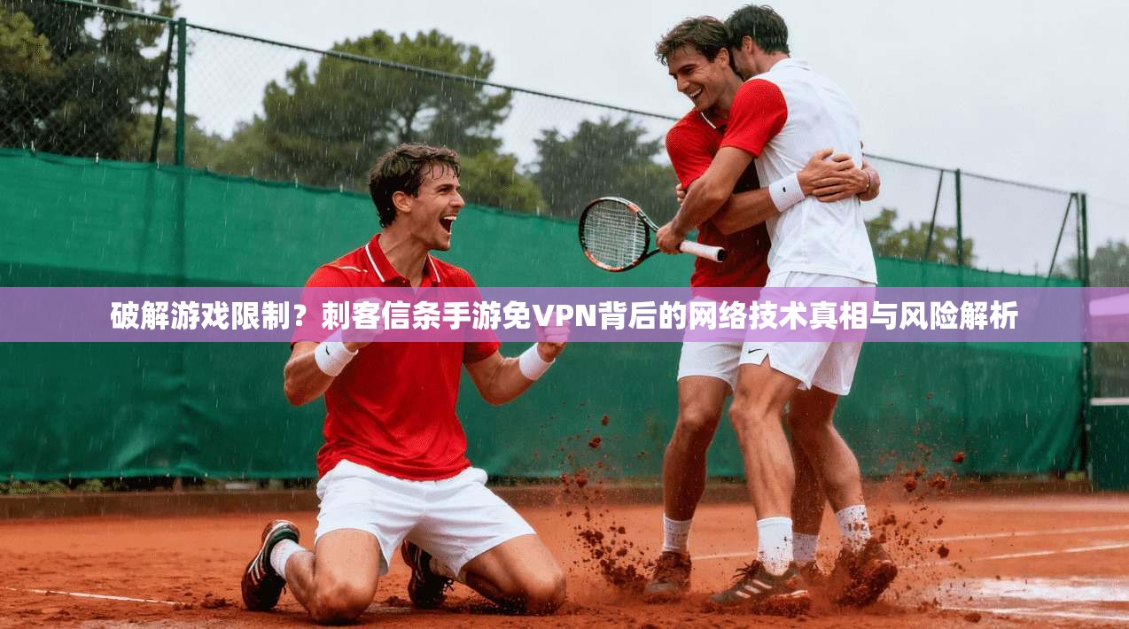 破解游戏限制？刺客信条手游免VPN背后的网络技术真相与风险解析
