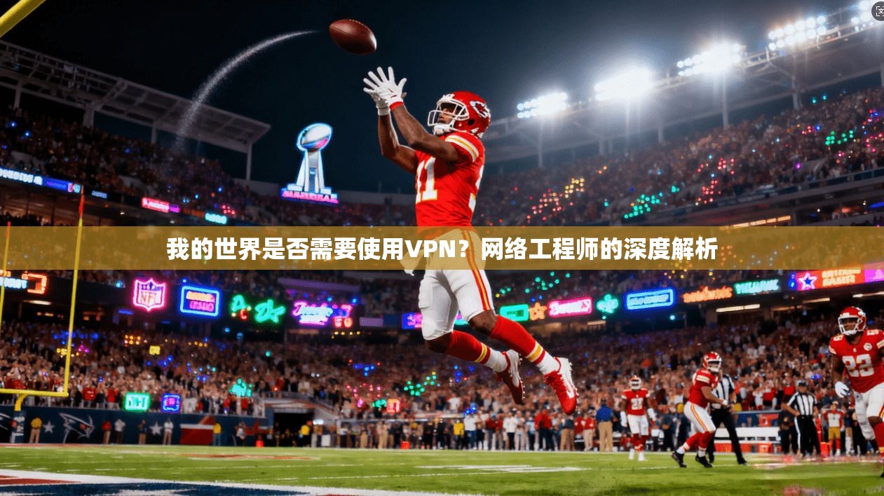 我的世界是否需要使用VPN?网络工程师的深度解析 我的世界是否需要使用VPN?网络工程师的深度解析