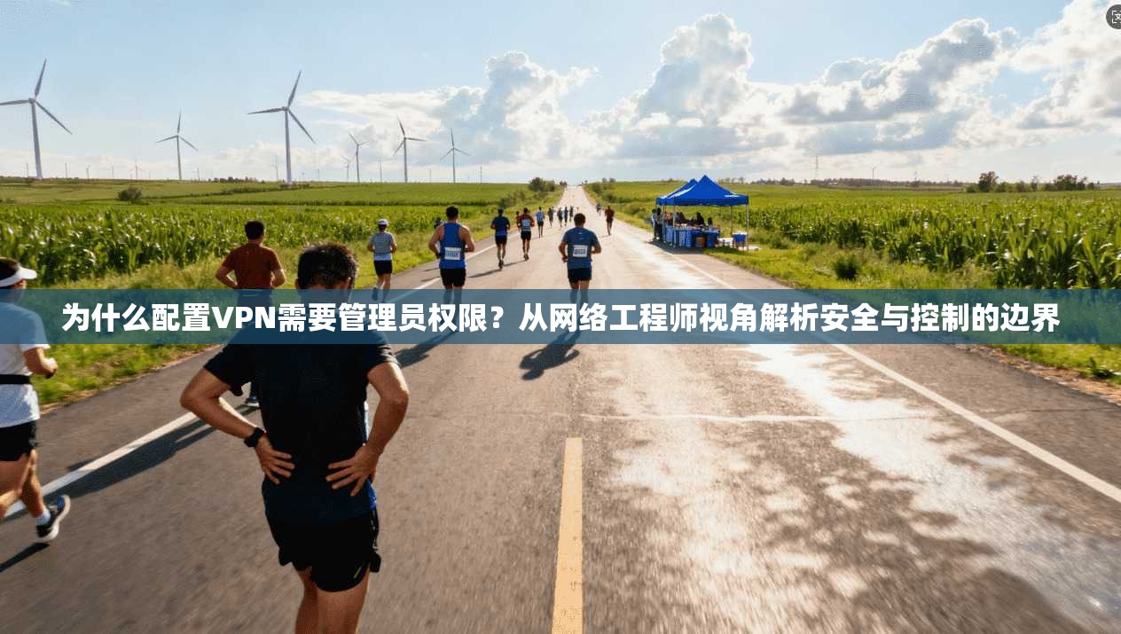 为什么配置VPN需要管理员权限?从网络工程师视角解析安全与控制的边界 为什么配置VPN需要管理员权限?从网络工程师视角解析安全与控制的边界