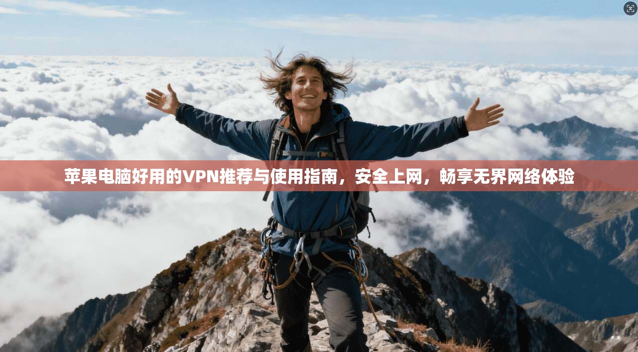 苹果电脑好用的VPN推荐与使用指南,安全上网,畅享无界网络体验