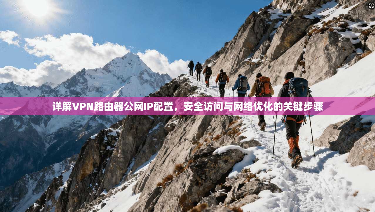 详解VPN路由器公网IP配置,安全访问与网络优化的关键步骤