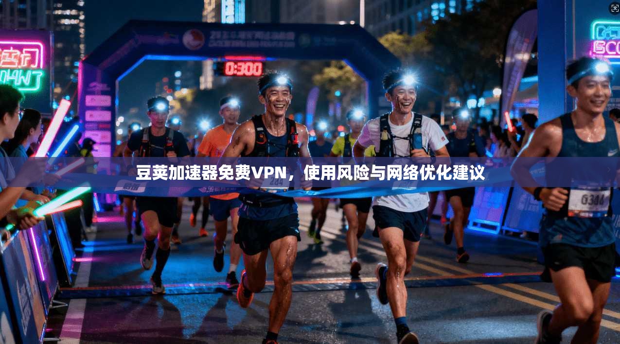 豆荚加速器免费VPN，使用风险与网络优化建议