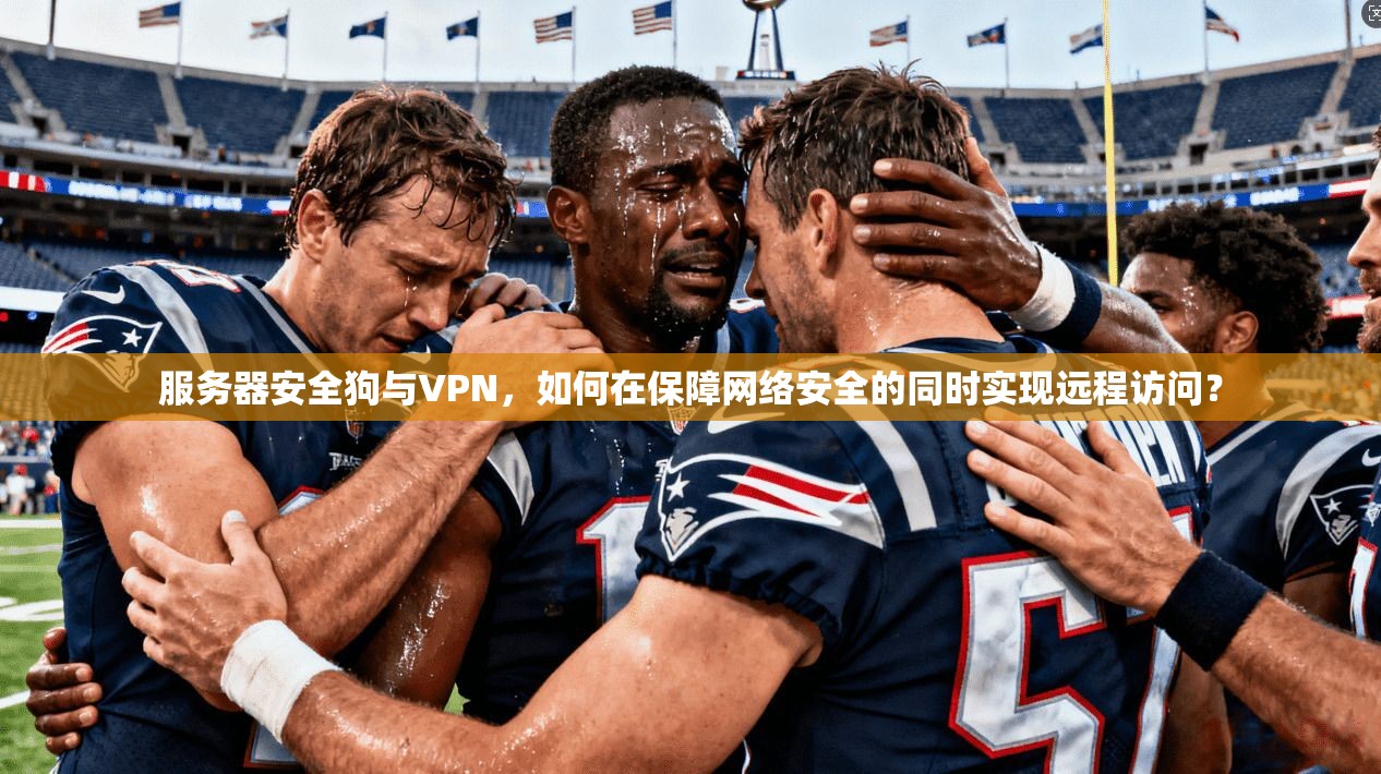 服务器安全狗与VPN,如何在保障网络安全的同时实现远程访问? 服务器安全狗与VPN,如何在保障网络安全的同时实现远程访问?