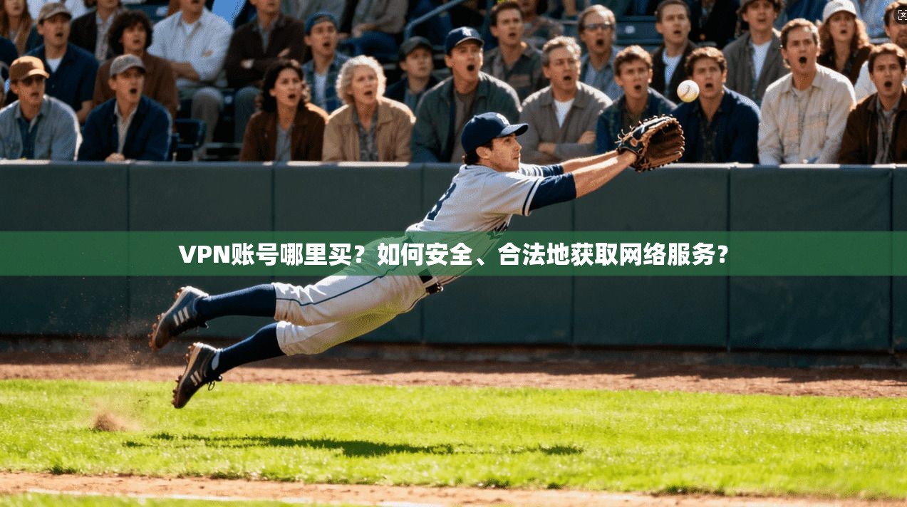 VPN账号哪里买?如何安全、合法地获取网络服务?