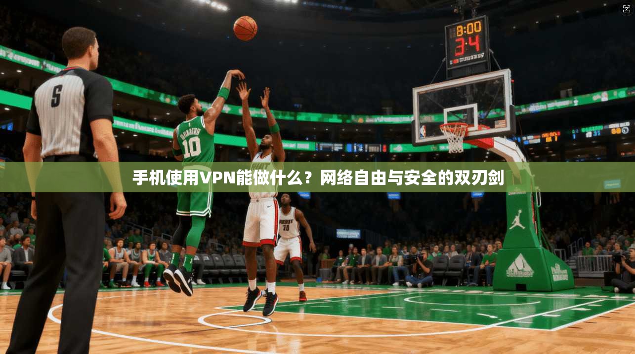 手机使用VPN能做什么?网络自由与安全的双刃剑