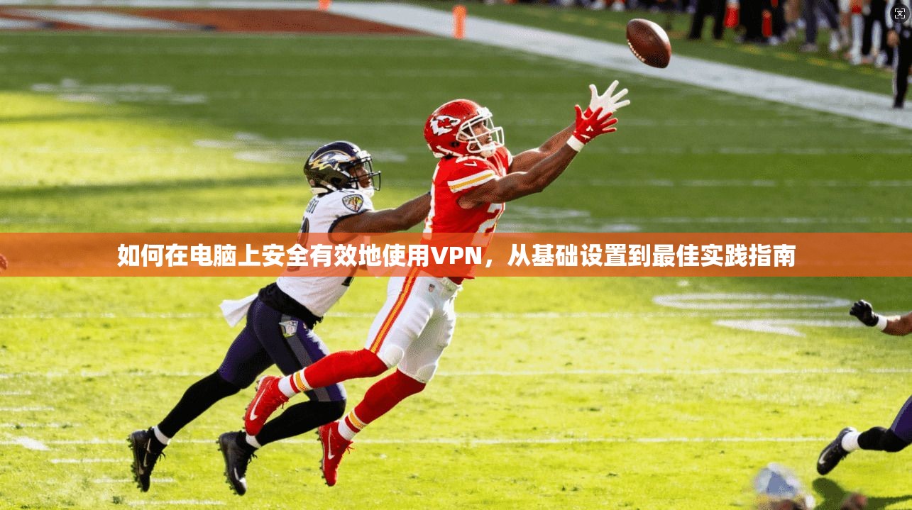 如何在电脑上安全有效地使用VPN,从基础设置到最佳实践指南