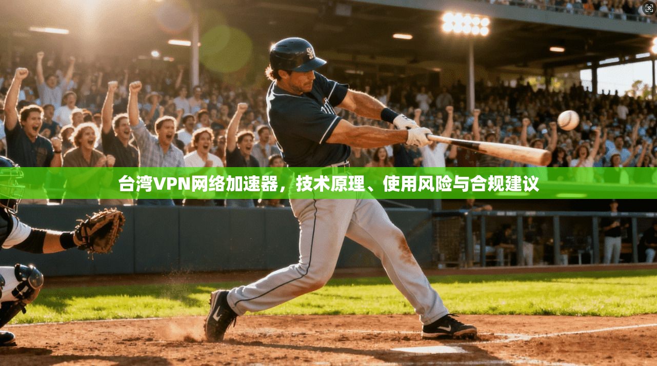 台湾VPN网络加速器,技术原理、使用风险与合规建议
