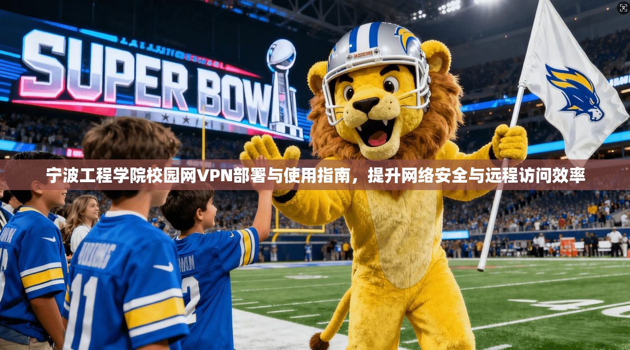 宁波工程学院校园网VPN部署与使用指南,提升网络安全与远程访问效率 宁波工程学院校园网VPN部署与使用指南,提升网络安全与远程访问效率