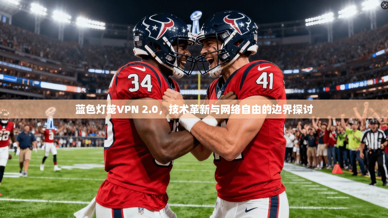 蓝色灯笼VPN 2.0,技术革新与网络自由的边界探讨
