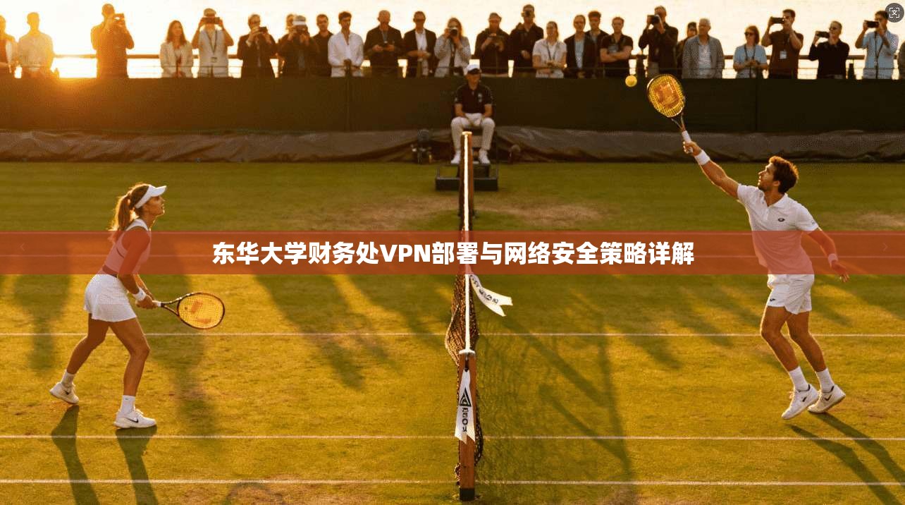 东华大学财务处VPN部署与网络安全策略详解 东华大学财务处VPN部署与网络安全策略详解