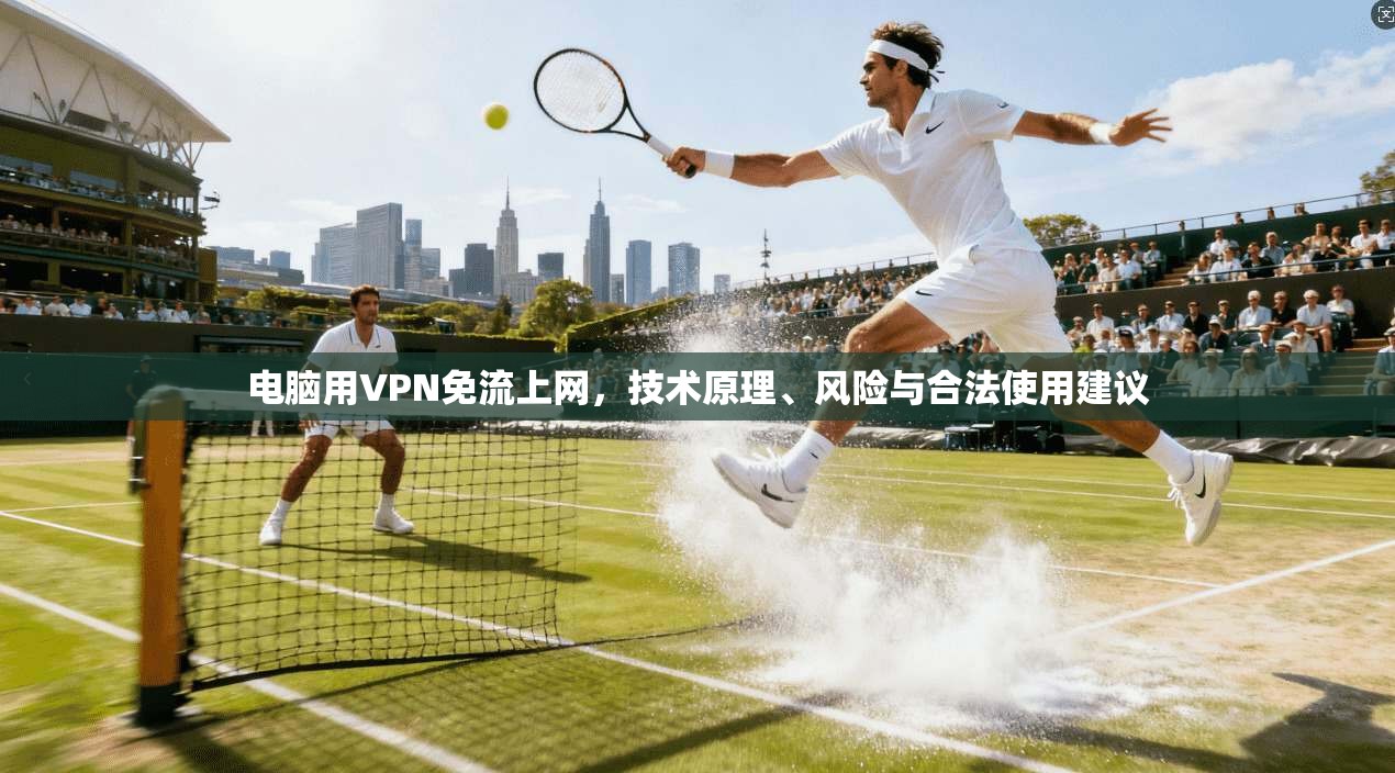 电脑用VPN免流上网，技术原理、风险与合法使用建议