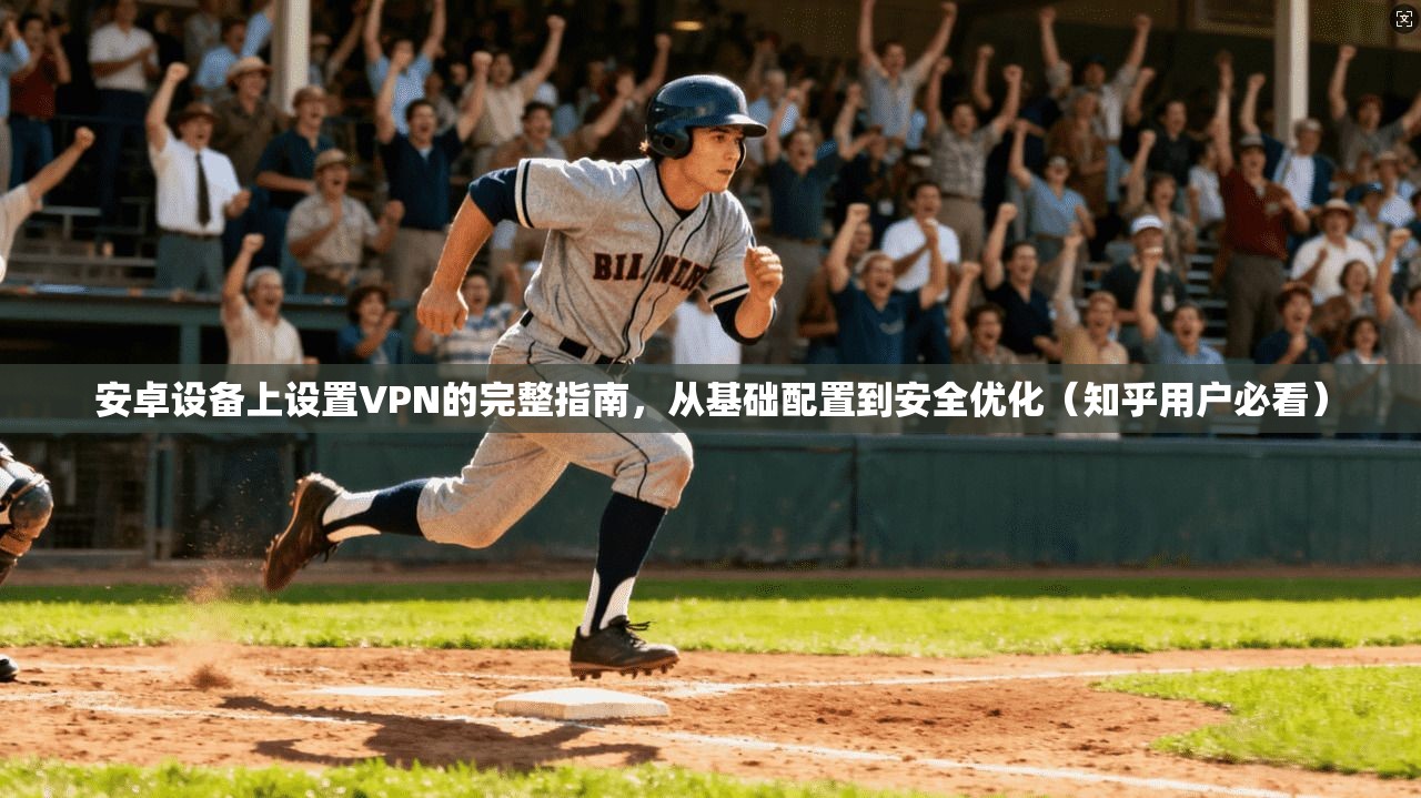 安卓设备上设置VPN的完整指南,从基础配置到安全优化(知乎用户必看)
