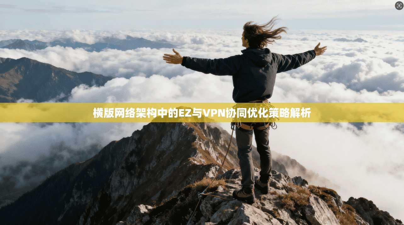 横版网络架构中的EZ与VPN协同优化策略解析 横版网络架构中的EZ与VPN协同优化策略解析