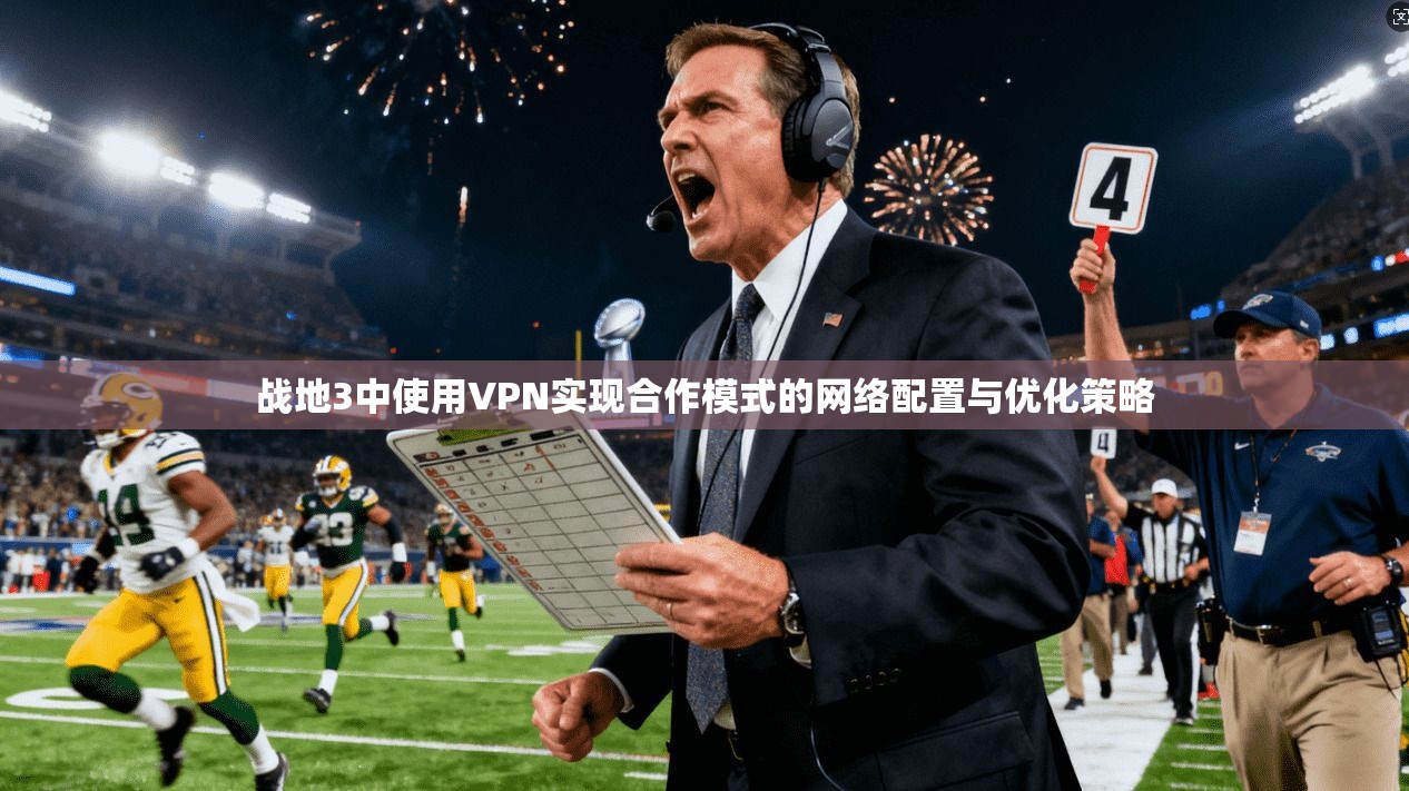 战地3中使用VPN实现合作模式的网络配置与优化策略