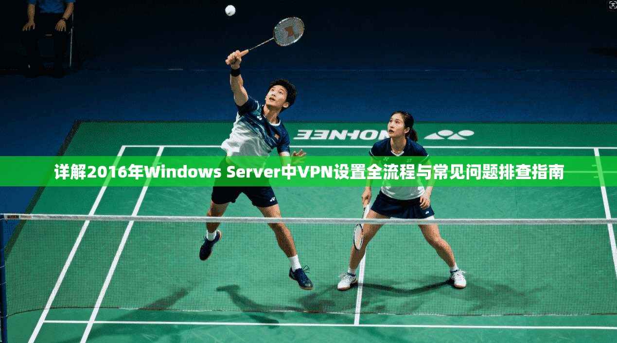 详解2016年Windows Server中VPN设置全流程与常见问题排查指南