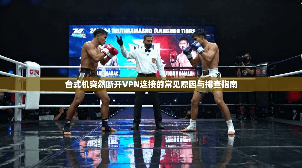 台式机突然断开VPN连接的常见原因与排查指南