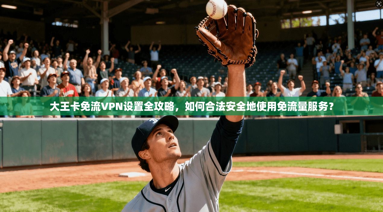 大王卡免流VPN设置全攻略,如何合法安全地使用免流量服务? 大王卡免流VPN设置全攻略,如何合法安全地使用免流量服务?