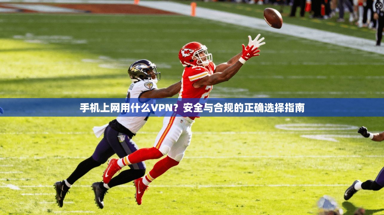 手机上网用什么VPN？安全与合规的正确选择指南