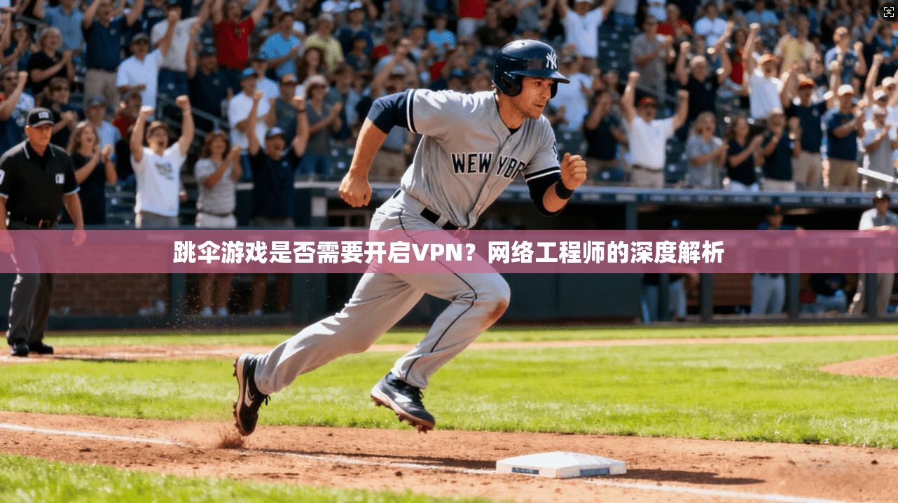 跳伞游戏是否需要开启VPN？网络工程师的深度解析