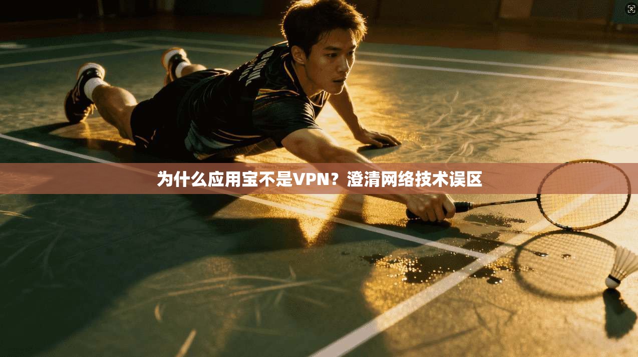 为什么应用宝不是VPN?澄清网络技术误区 为什么应用宝不是VPN?澄清网络技术误区